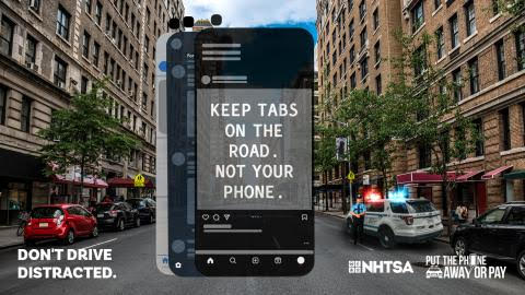 Keep tabs on the road, not your phone. Don't drive distracted. NHTSA: put the phone away or pay.