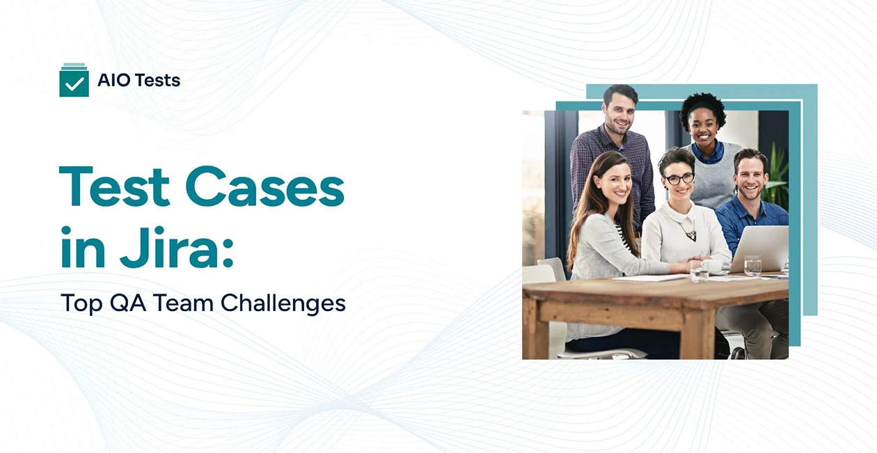 Test Cases in Jira, Common Challenges QA Teams Face With Test Cases in Jira