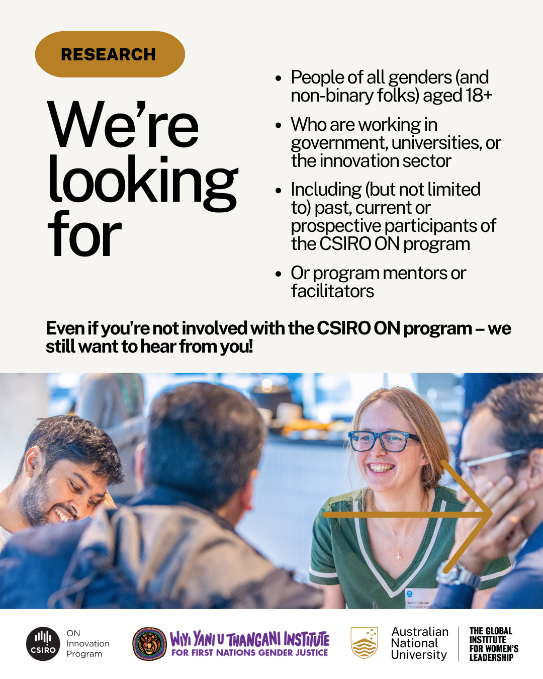 The image is a poster featuring a diverse group of individuals. It is a call-out aimed at people of all genders, including non-binary individuals, aged 18 and older. The poster invites those working in government, universities, or the innovation sector to participate or connect with the CSIRO ON program. It emphasizes inclusion for past, current, or prospective participants as well as program mentors and facilitators. The focus is on gathering insights related to First Nations gender justice and women's leadership within the context of innovation.