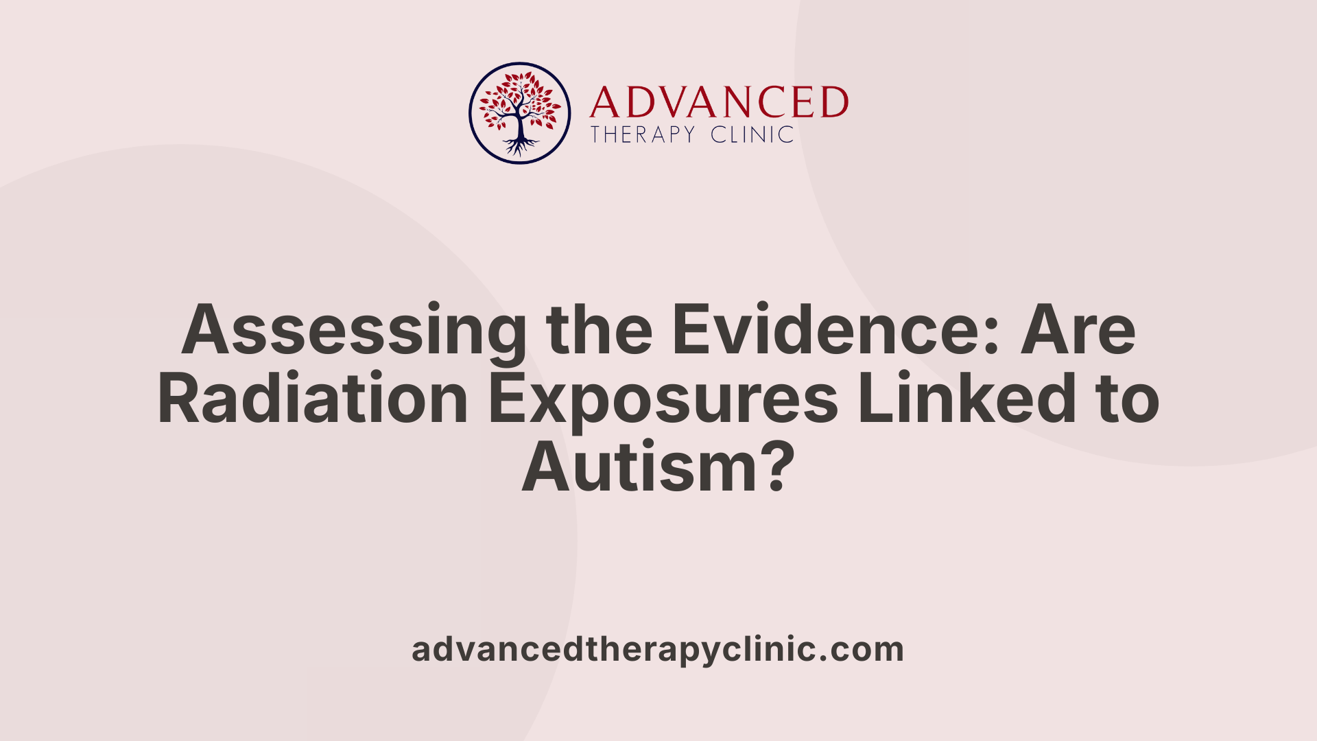 Assessing the Evidence: Are Radiation Exposures Linked to Autism?