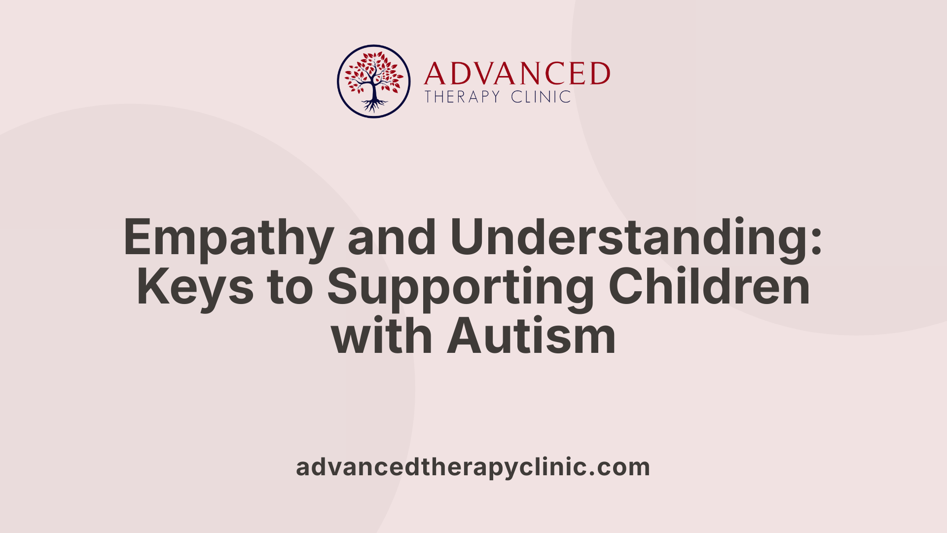 Empathy and Understanding: Keys to Supporting Children with Autism
