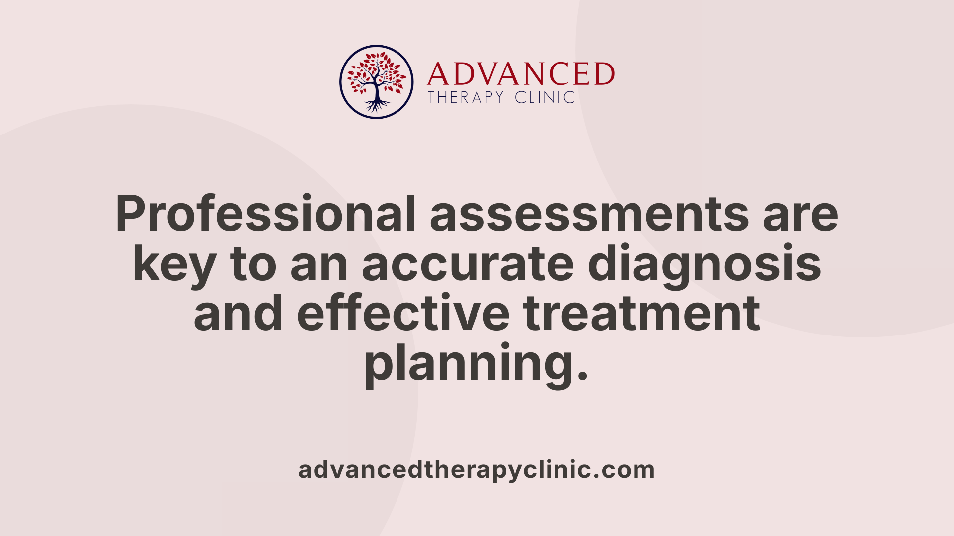 Professional assessments are key to an accurate diagnosis and effective treatment planning.