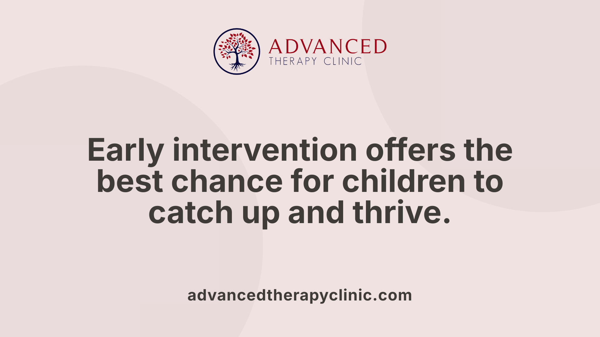 Early intervention offers the best chance for children to catch up and thrive.