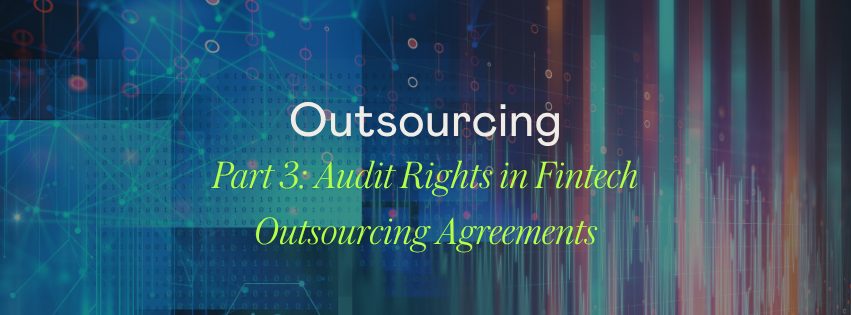 Outsourcing Explained: Part 3 – Audit Rights in Fintech Outsourcing Agreements