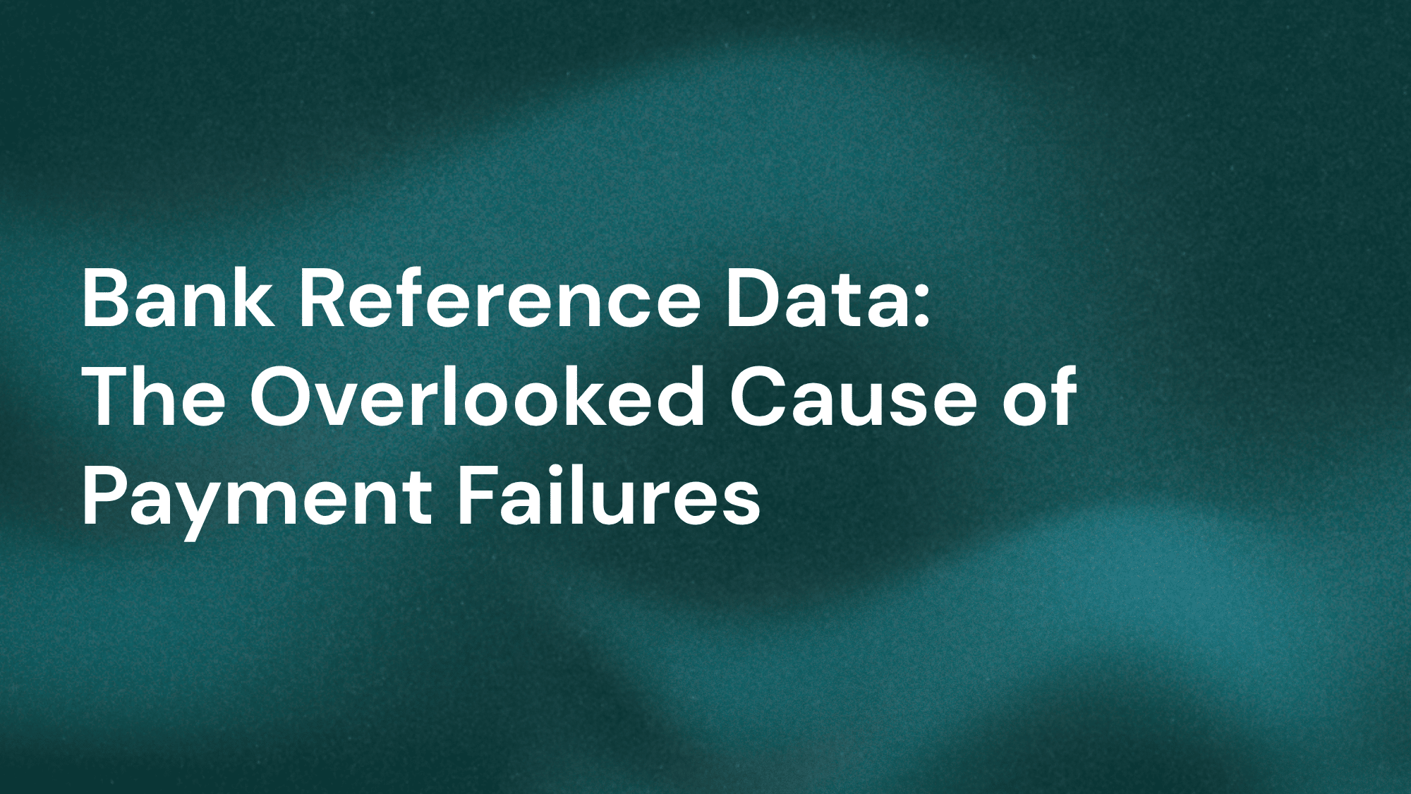 Bank reference data: The overlooked cause of payment failures