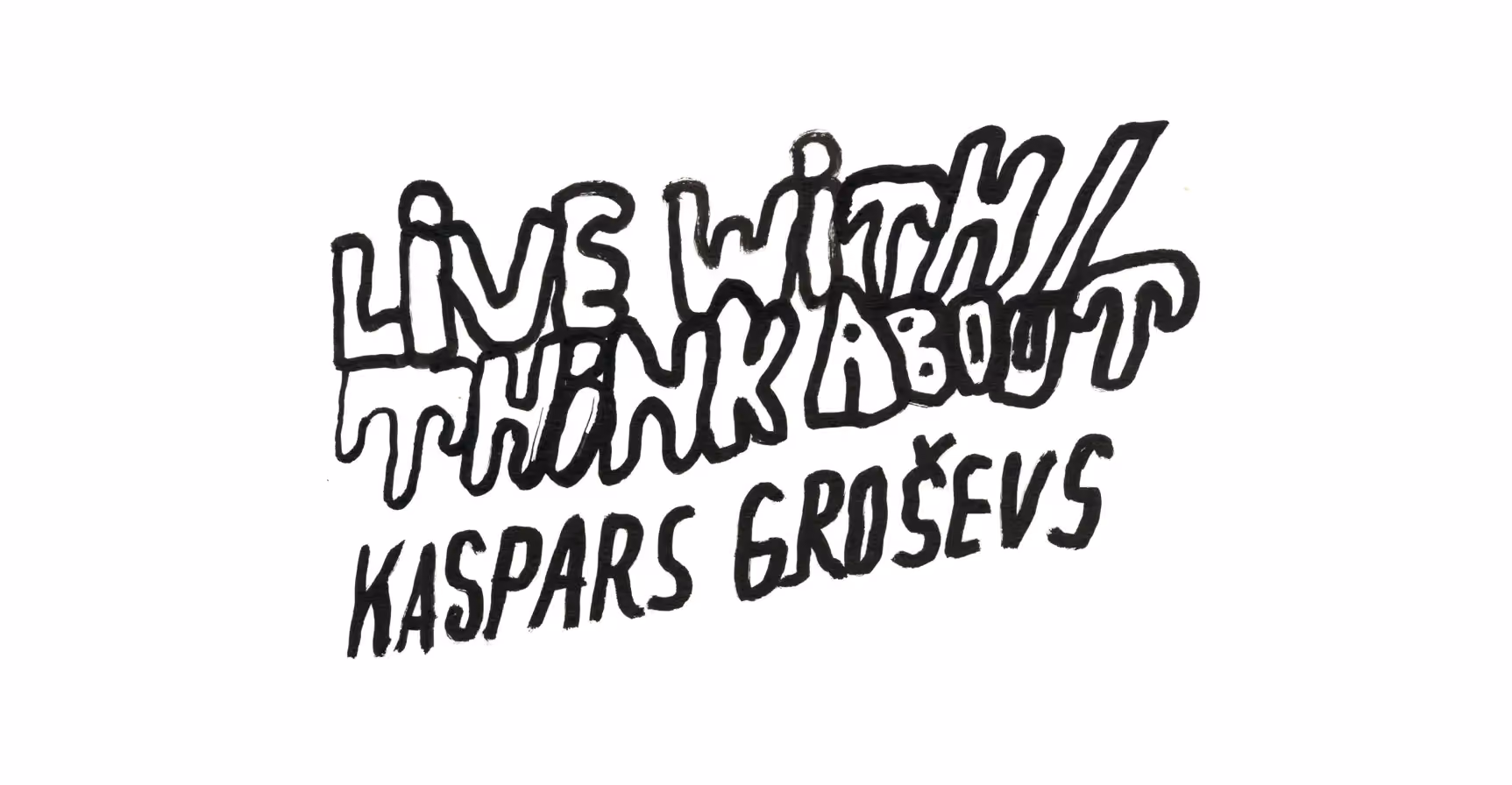 Hand-drawn black brush lettering on white reading Live With / Think About, Kaspars Groševs.