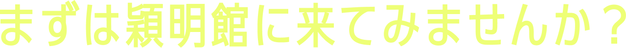 まずは穎明館に来てみませんか？