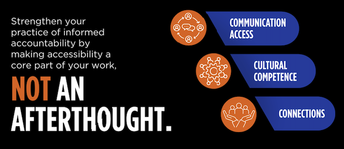 strengthen your practice of informed accountability by making accessibility a core part of your work, not an afterthought. communication access, cultural competence, connections