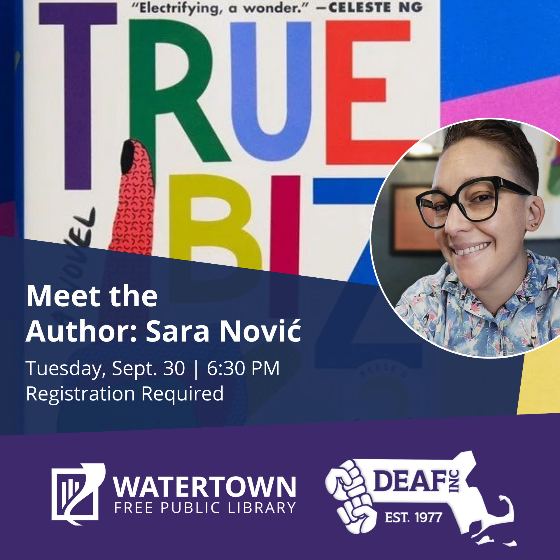 Left side: book cover with white background with colorful text:  TRUE BIZ. On the right: a circled frame photo of Sara Nović smiling at the camera. Below in a dark blue background with white text: . Meet the Author: Sara Nović Tuesday, Sept. 30 | 6:30 PM Registration Required.  Bottom: logos of Watertown Free Public Library and DEAF, Inc. Register at watertownlib.org/events