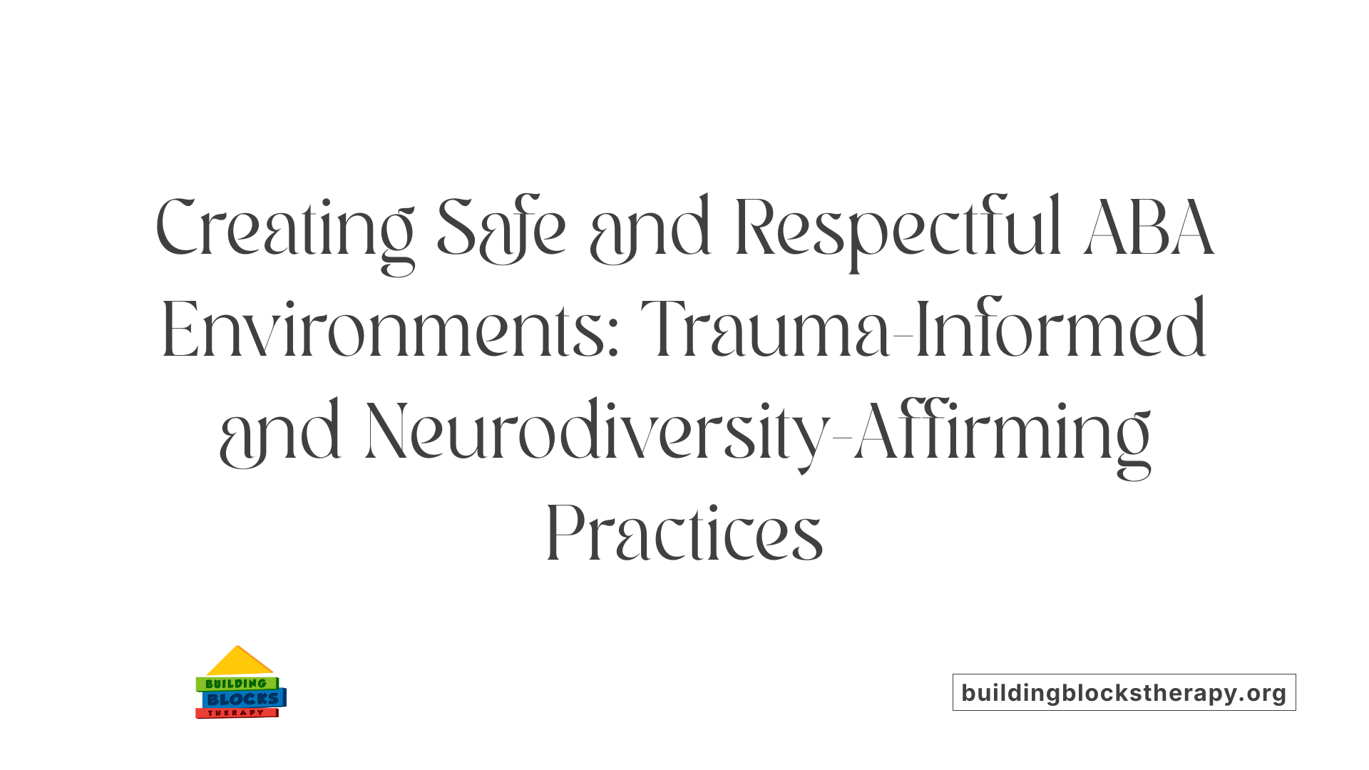 Creating Safe and Respectful ABA Environments: Trauma-Informed and Neurodiversity-Affirming Practices