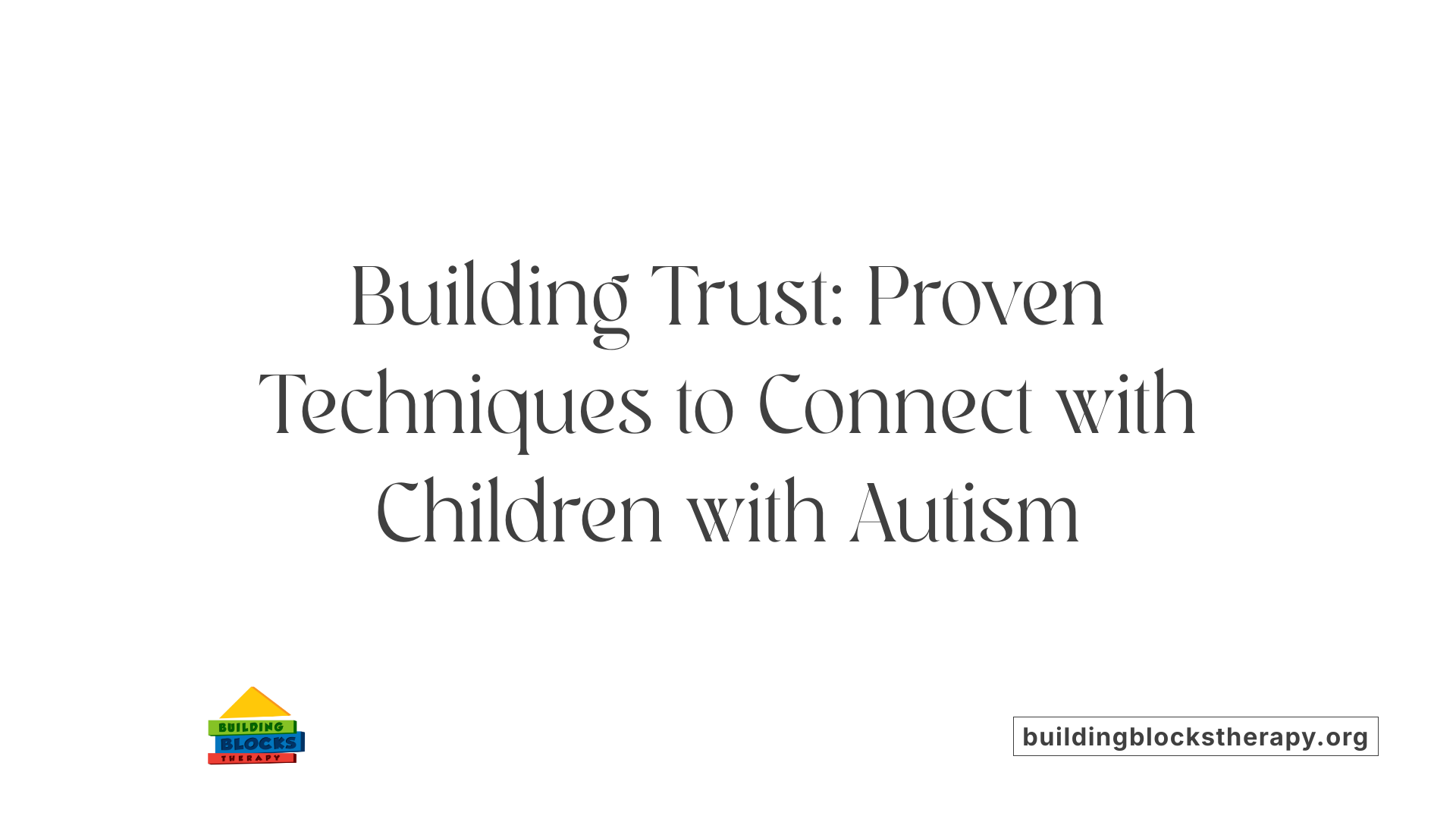 Building Trust: Proven Techniques to Connect with Children with Autism