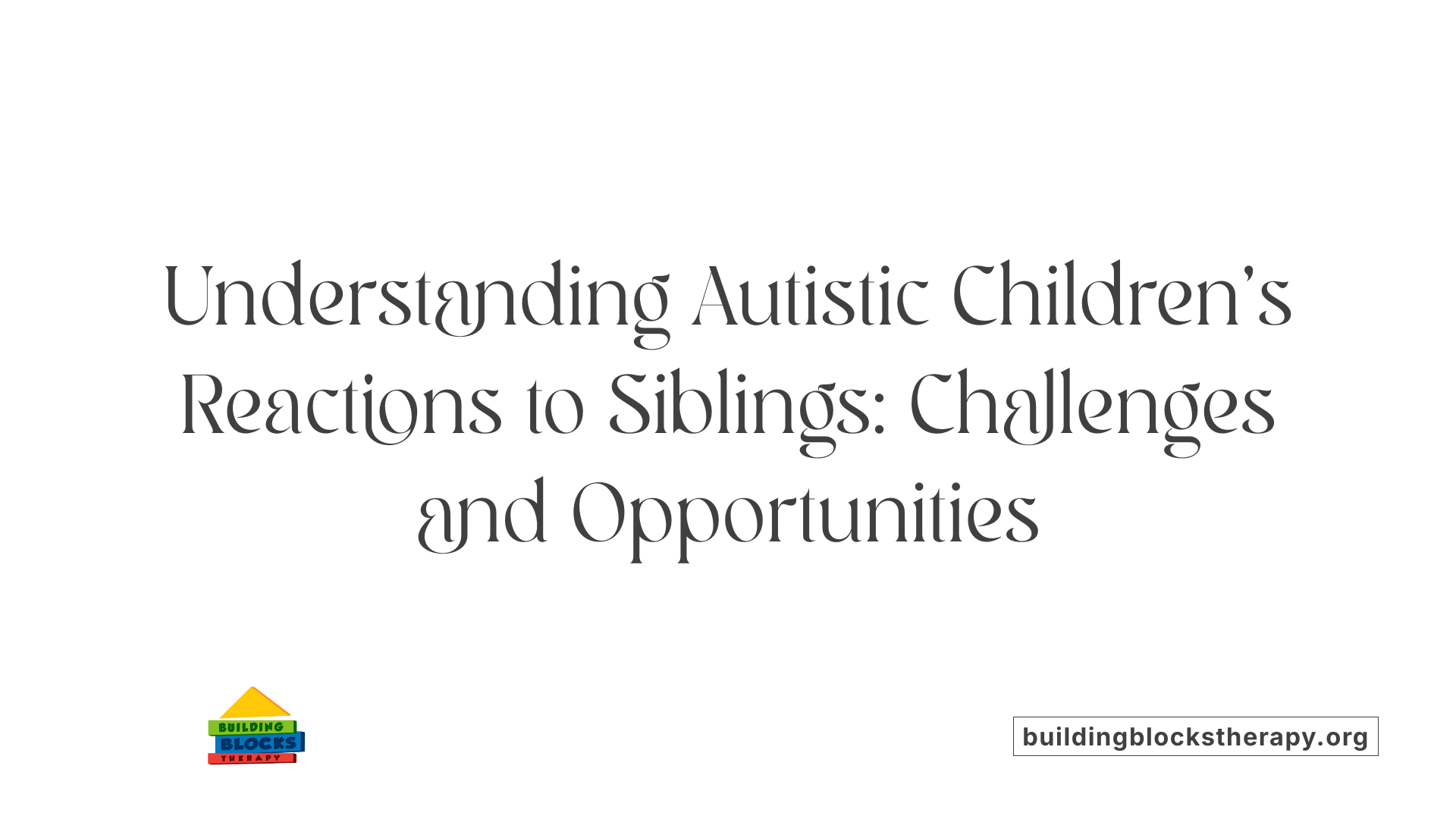 Understanding Autistic Children's Reactions to Siblings: Challenges and Opportunities