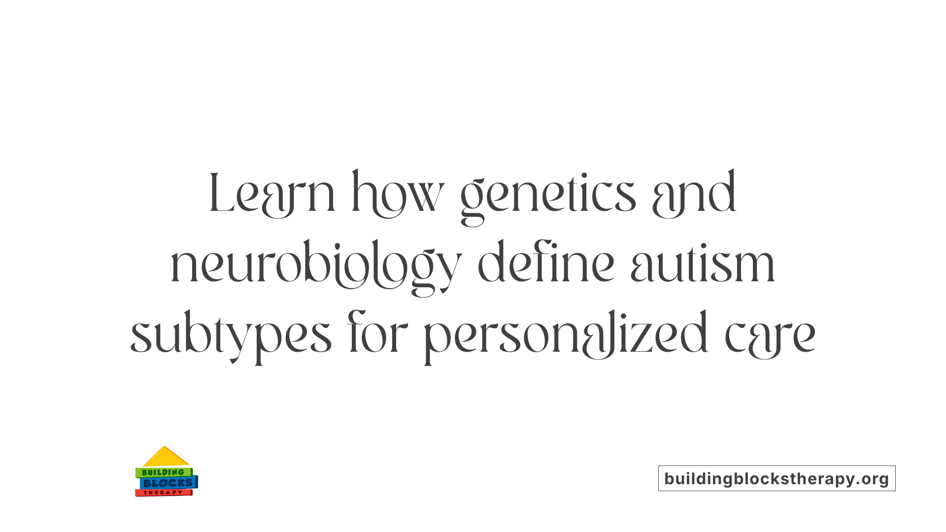 Learn how genetics and neurobiology define autism subtypes for personalized care