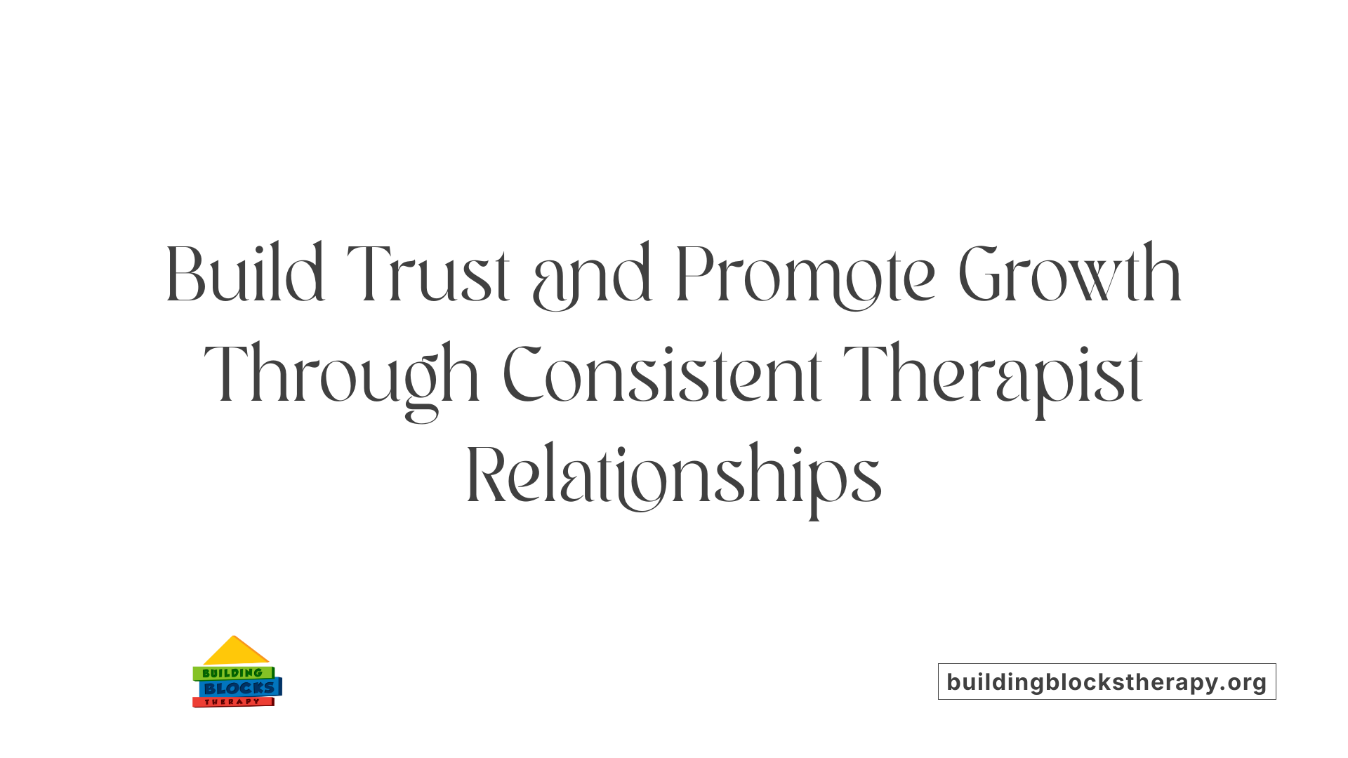 Build Trust and Promote Growth Through Consistent Therapist Relationships