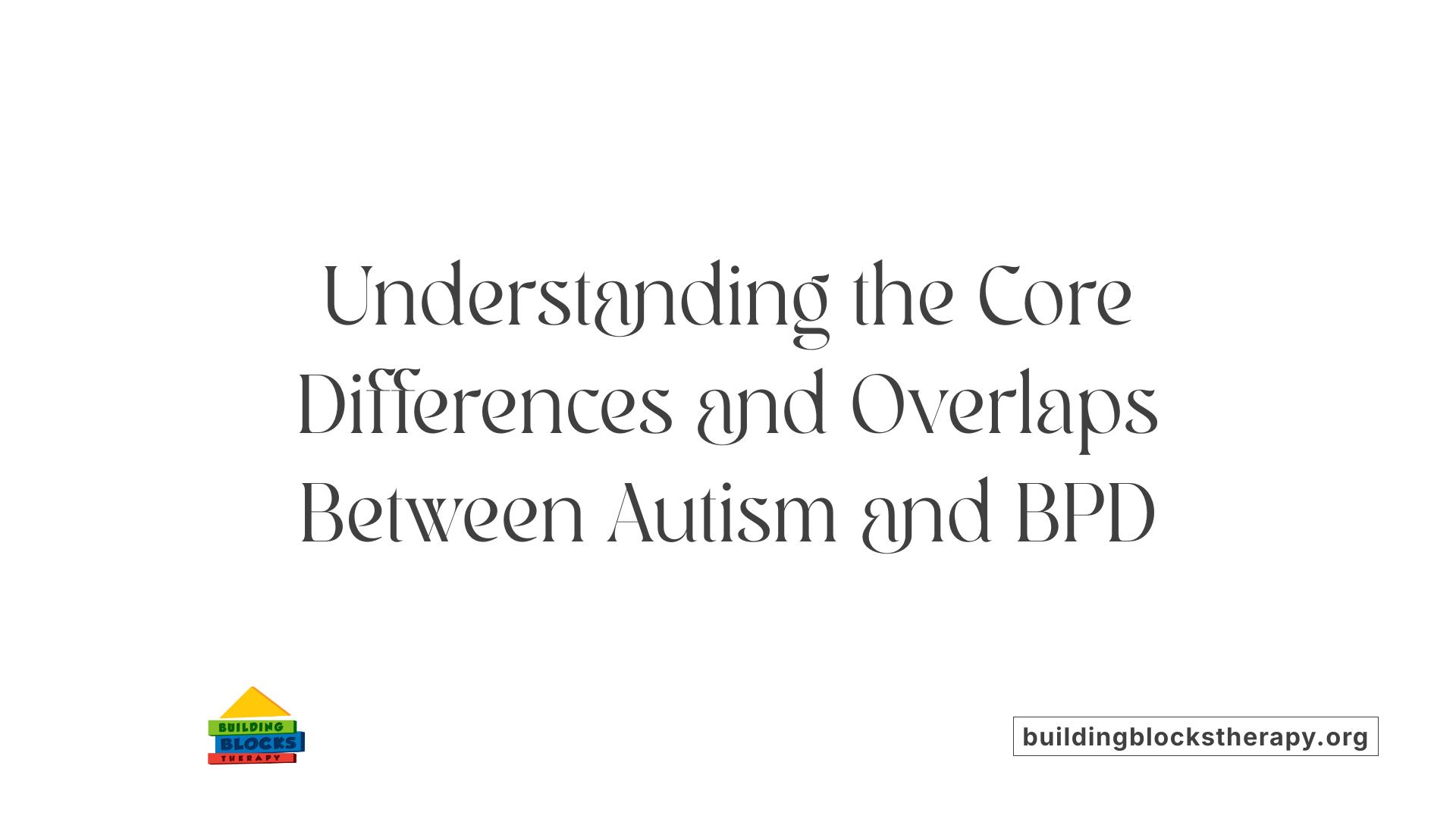 Understanding the Core Differences and Overlaps Between Autism and BPD