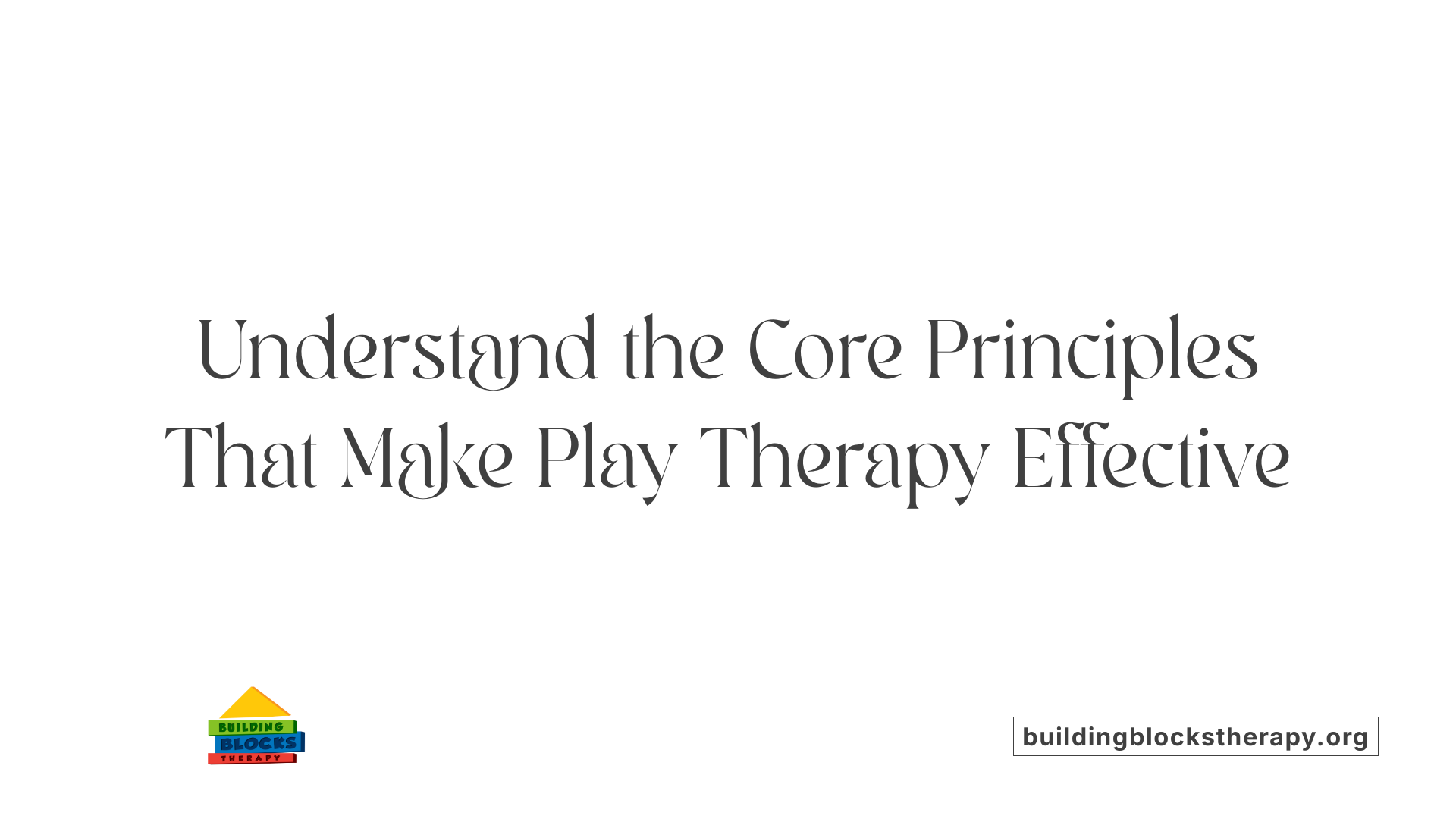 Understand the Core Principles That Make Play Therapy Effective