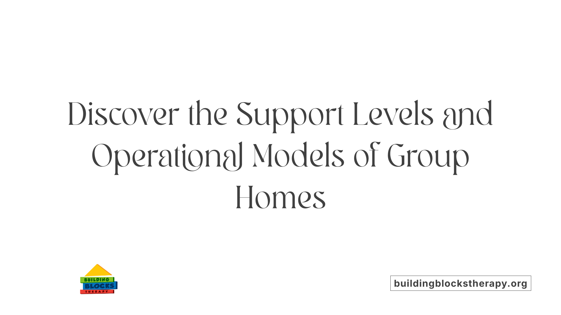 Discover the Support Levels and Operational Models of Group Homes