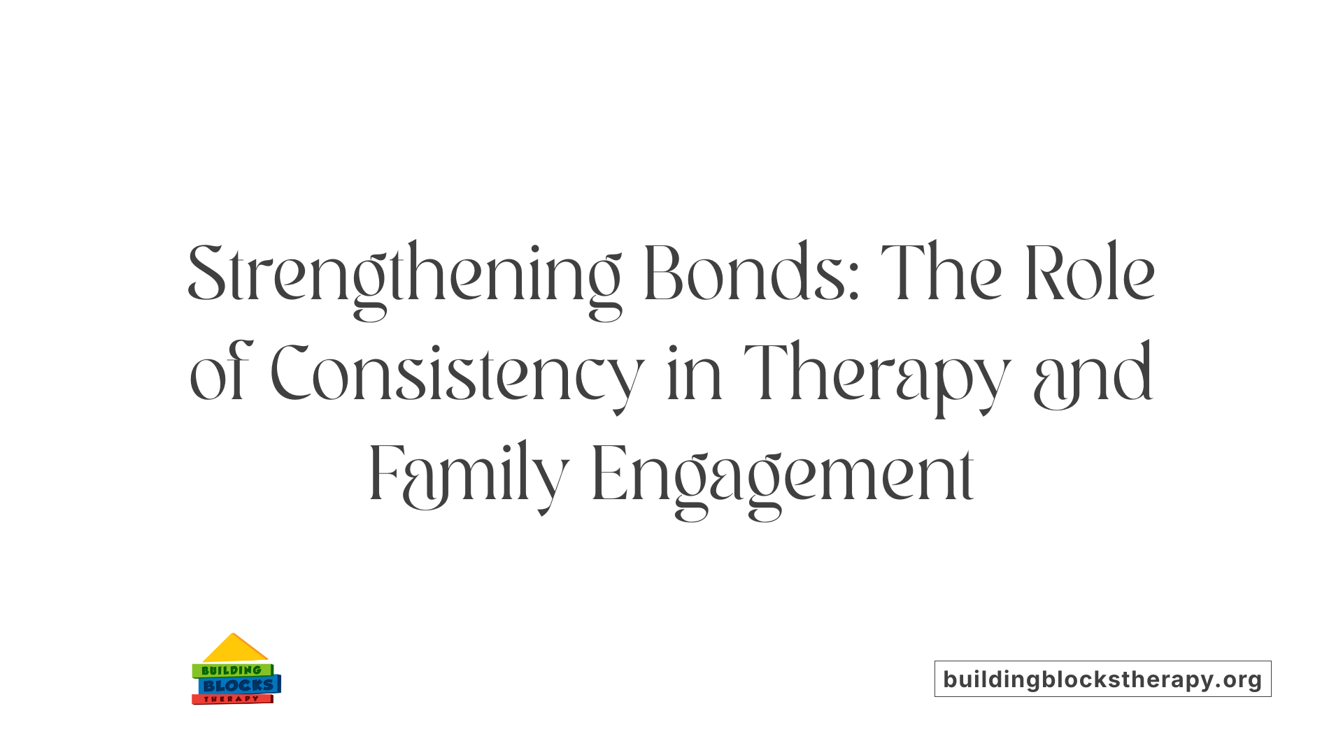 Strengthening Bonds: The Role of Consistency in Therapy and Family Engagement