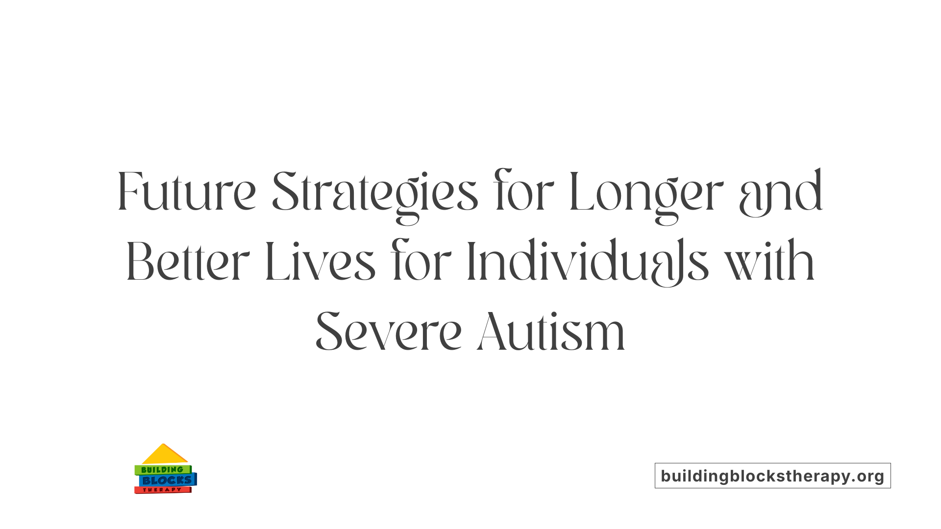 Future Strategies for Longer and Better Lives for Individuals with Severe Autism