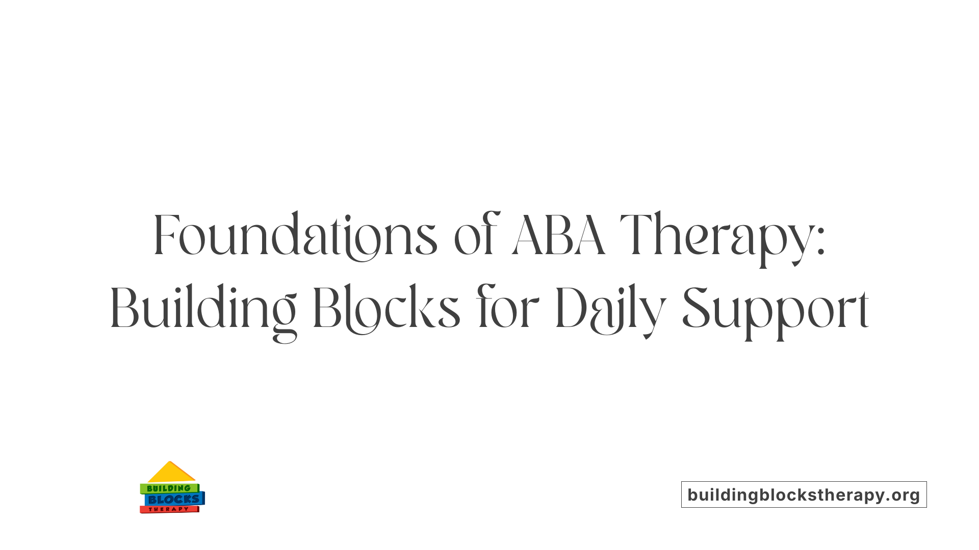 Foundations of ABA Therapy: Building Blocks for Daily Support