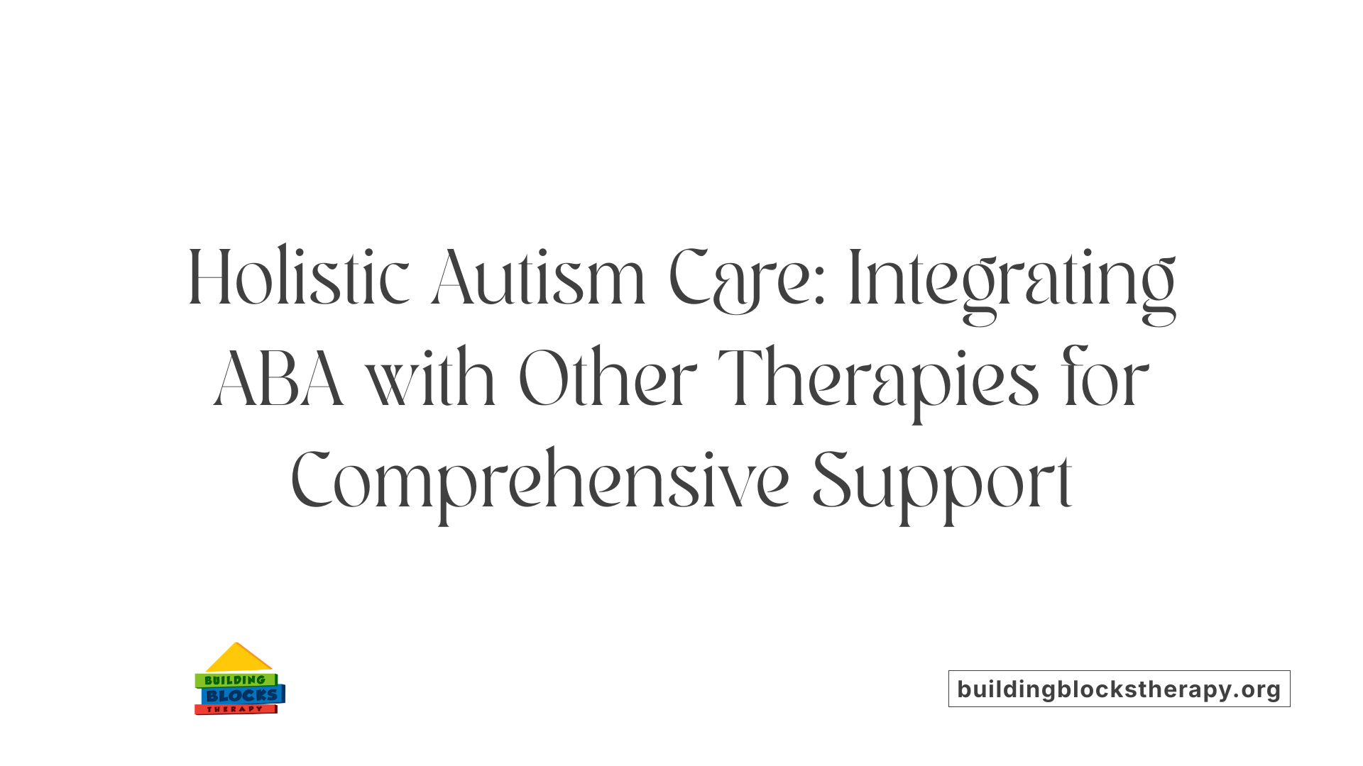 Holistic Autism Care: Integrating ABA with Other Therapies for Comprehensive Support