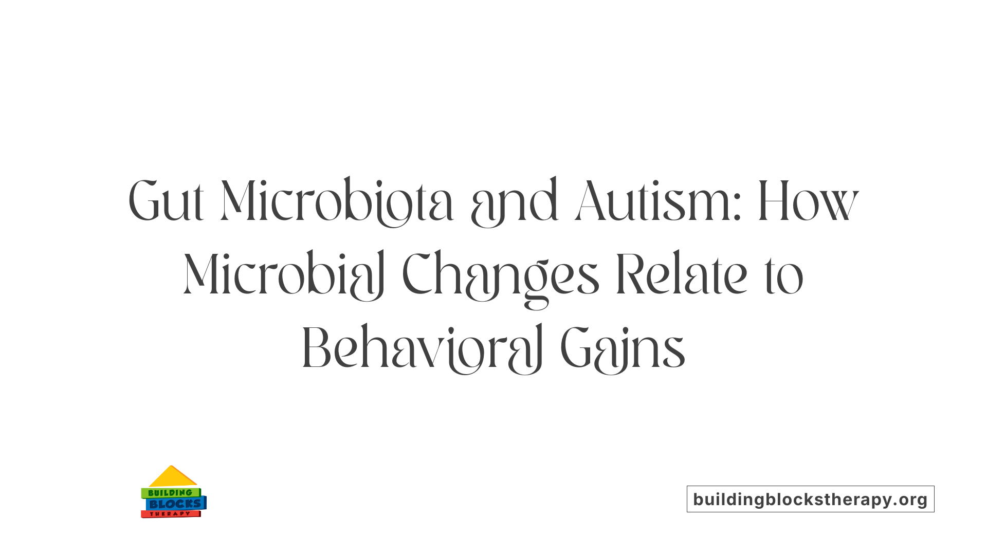 Gut Microbiota and Autism: How Microbial Changes Relate to Behavioral Gains