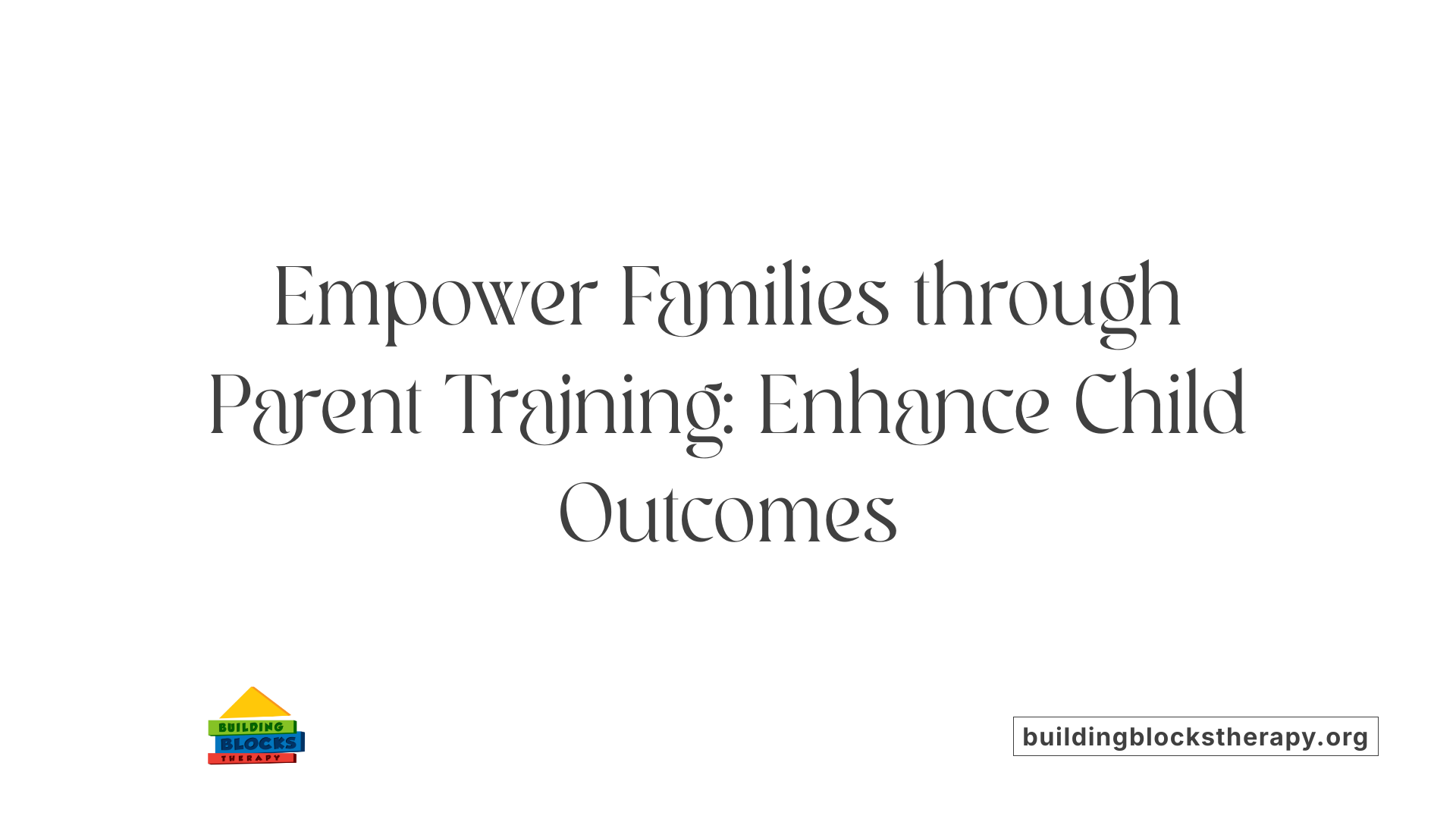 Empower Families through Parent Training: Enhance Child Outcomes