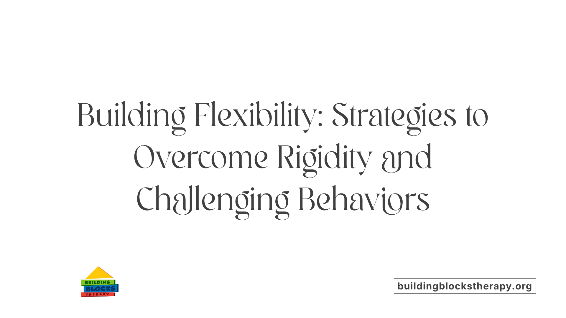 Building Flexibility: Strategies to Overcome Rigidity and Challenging Behaviors