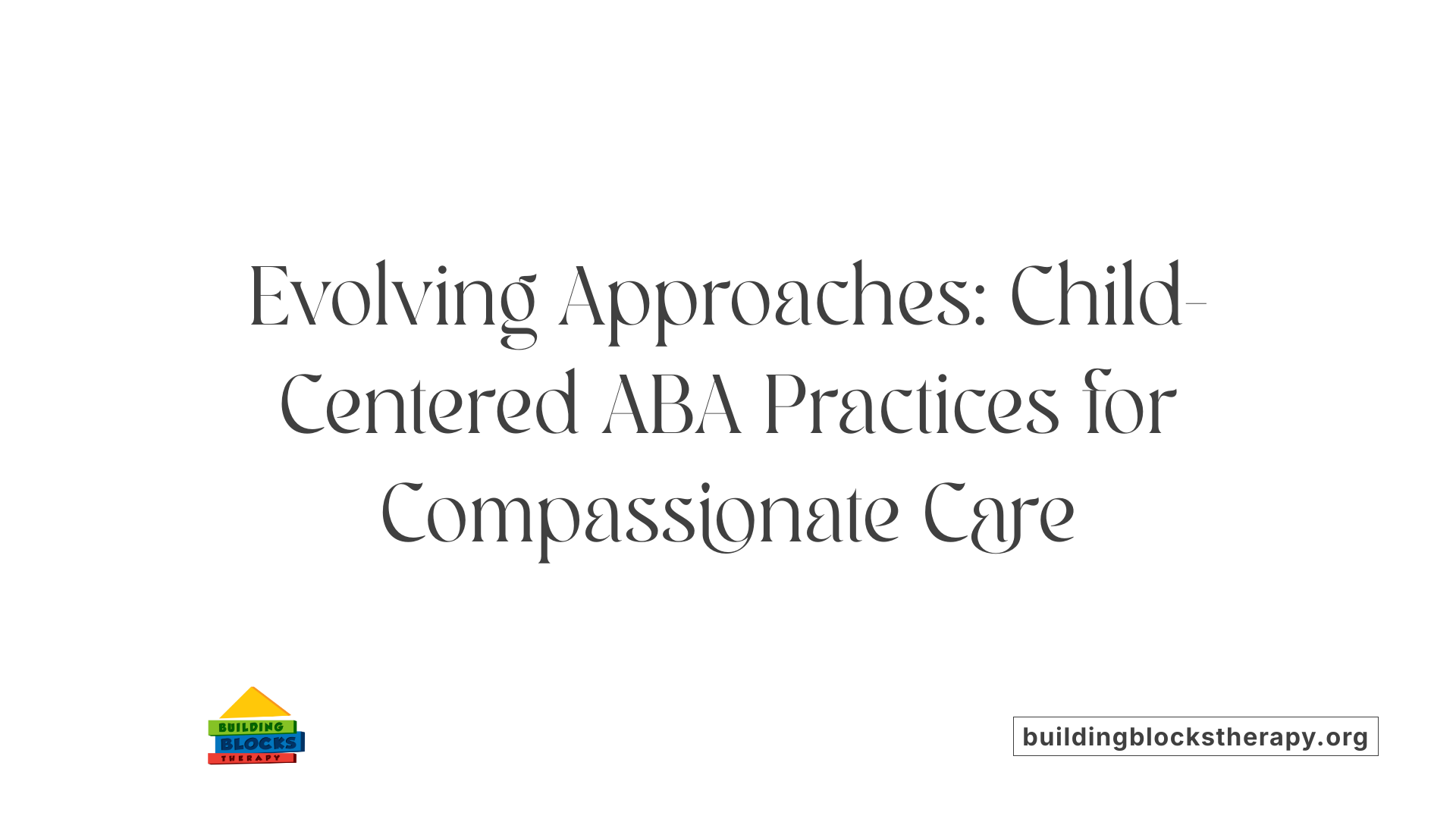 Evolving Approaches: Child-Centered ABA Practices for Compassionate Care