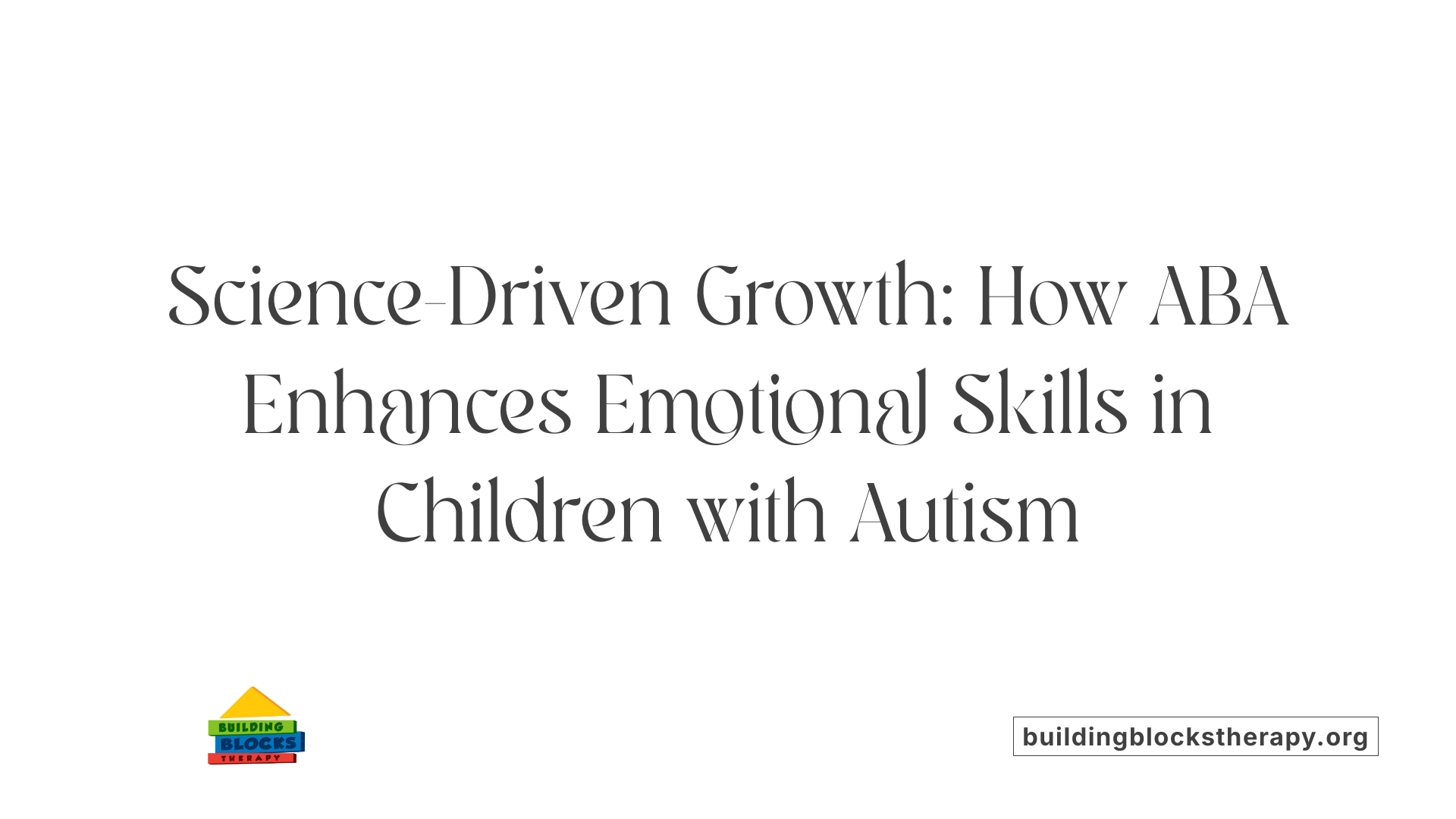 Science-Driven Growth: How ABA Enhances Emotional Skills in Children with Autism