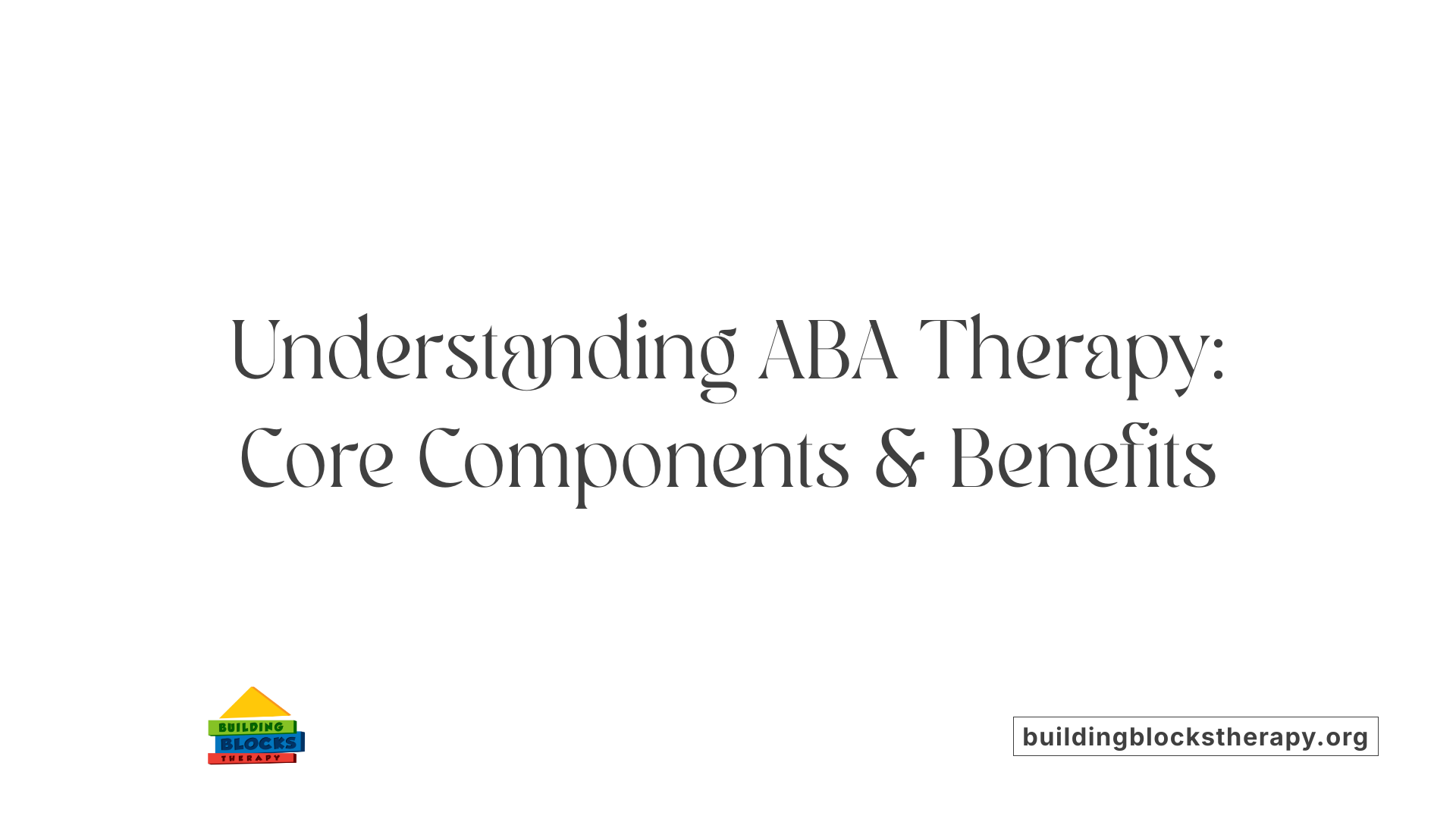 Understanding ABA Therapy: Core Components &amp; Benefits