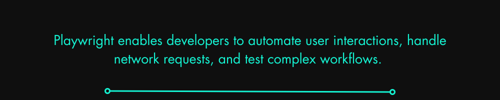 Playwright enables developers to automate user interactions, handle network requests, and test complex workflows.