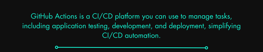GitHub Actions is a CI/CD platform you can use to manage tasks, including application testing, development, and deployment, simplifying CI/CD automation.