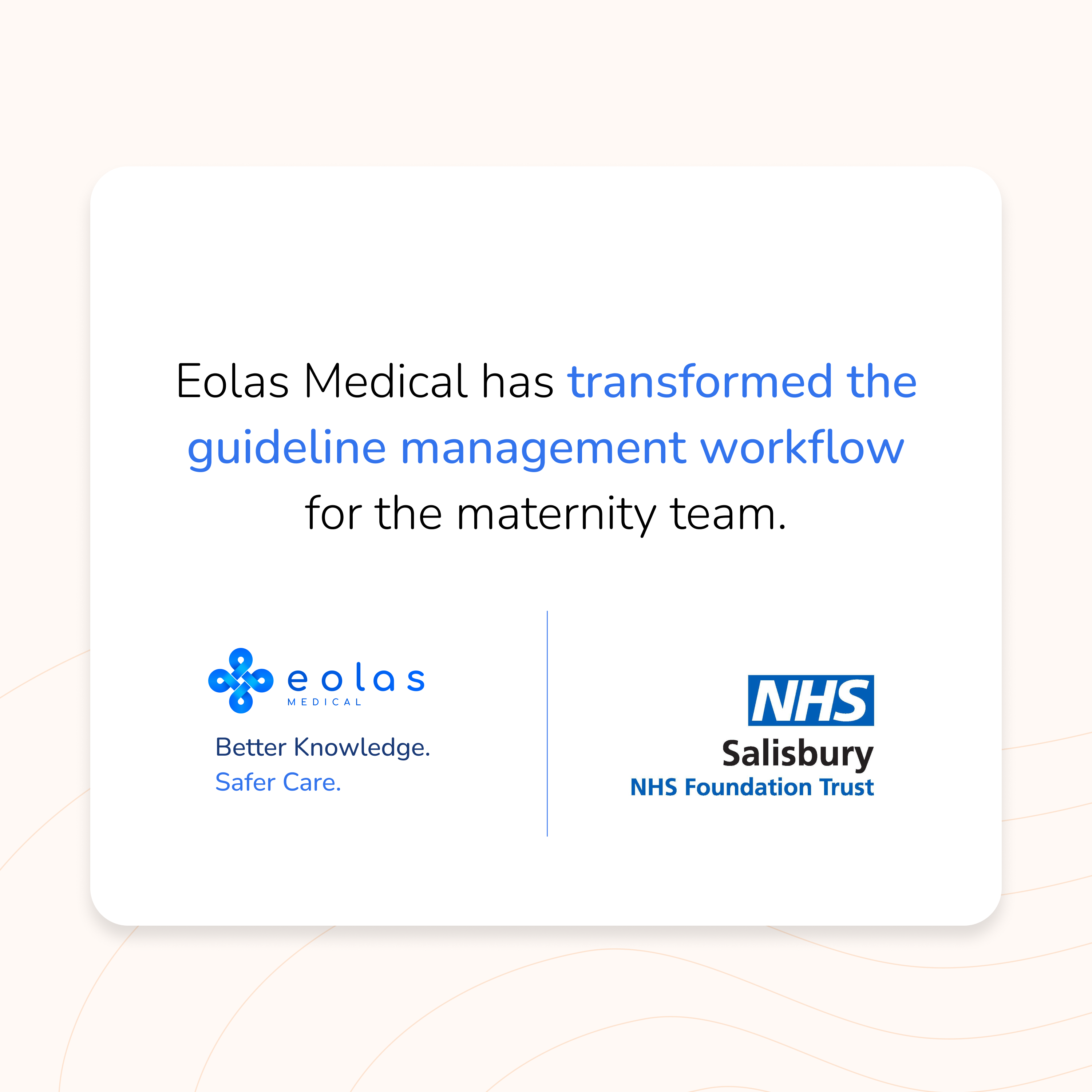 Salisbury Hospital NHS Trust's Maternity, Obstetrics, Gynaecology, and Neonatology departments replaced a labour-intensive guideline management system with Eolas Medical. The Trust-wide deployment has dramatically reduced the time and effort required to upload and maintain clinical guidelines, with benefits realised almost immediately.