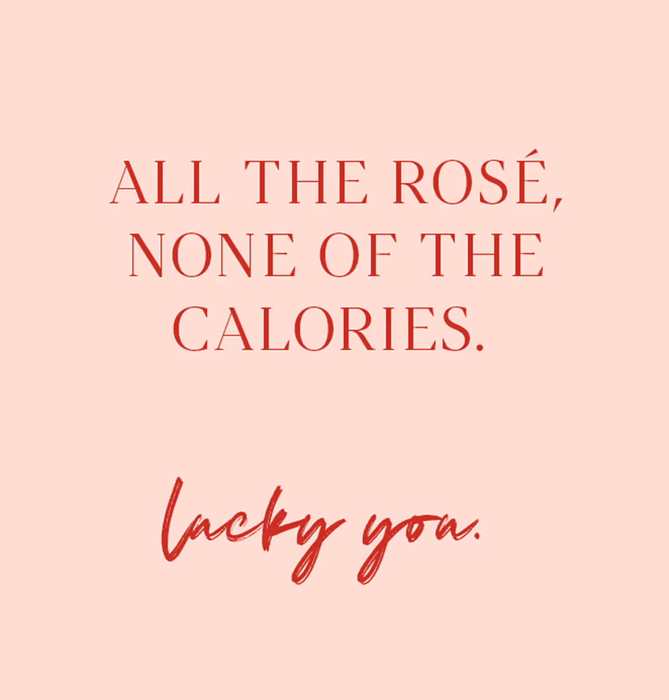 Pink square with red text that reads “All the rosé, none of the calories. Lucky you.”