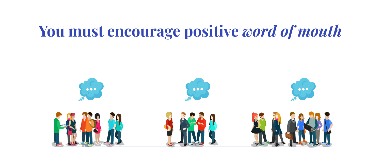 you must encourage positive word of mouth