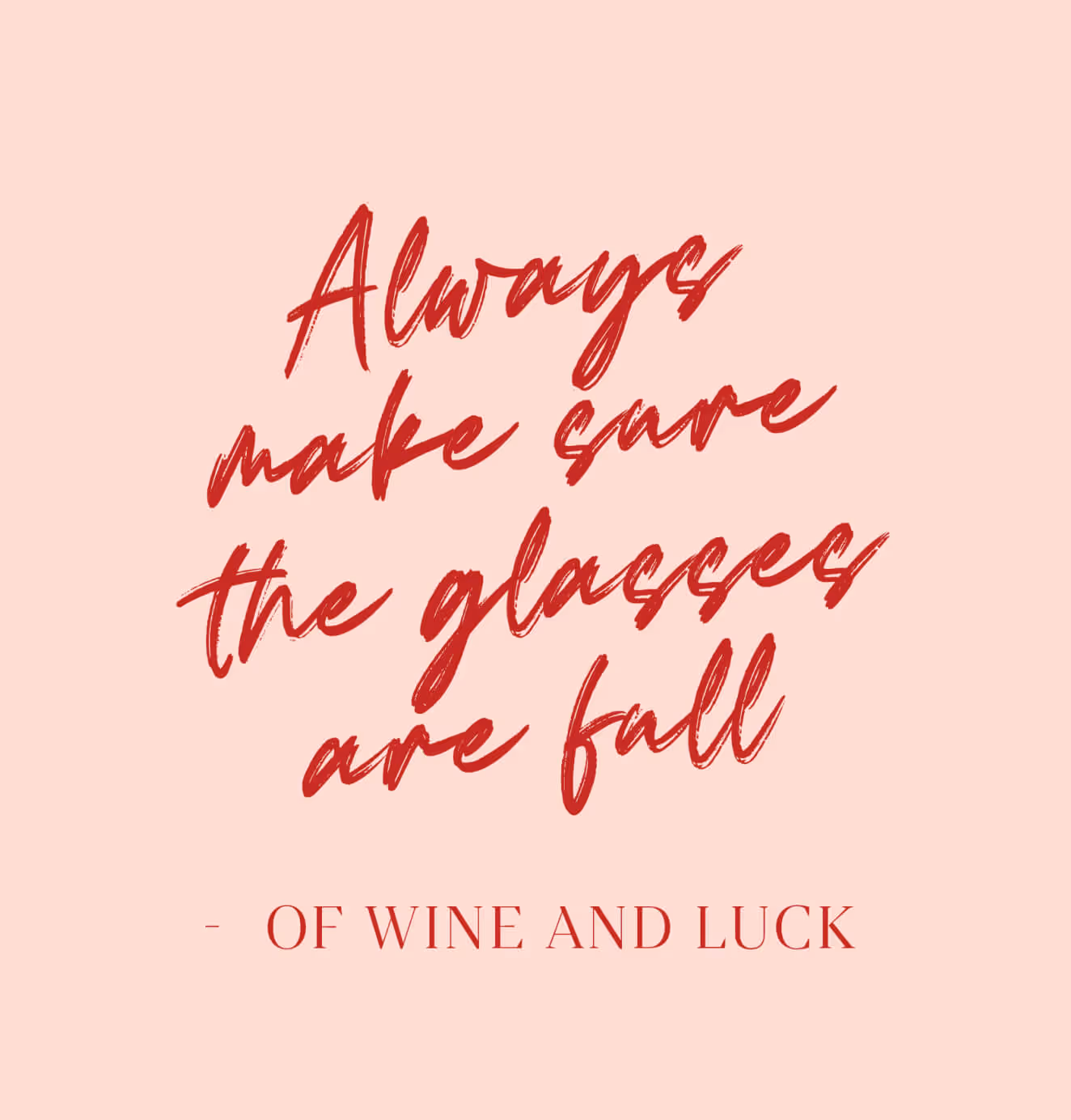 Pink square with red handwritten text that reads “Always make sure the glasses are full – of wine and luck.”