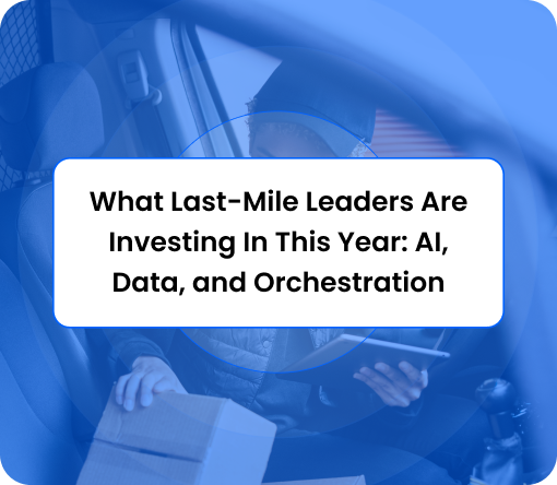 Burq Blog: What Last-Mile Leaders Are Investing In This Year: AI, Data, and Orchestration