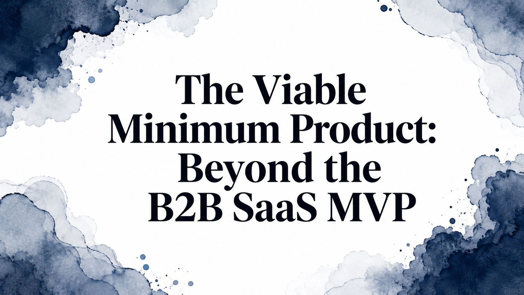 The Viable Minimum Product: Beyond the B2B SaaS MVP