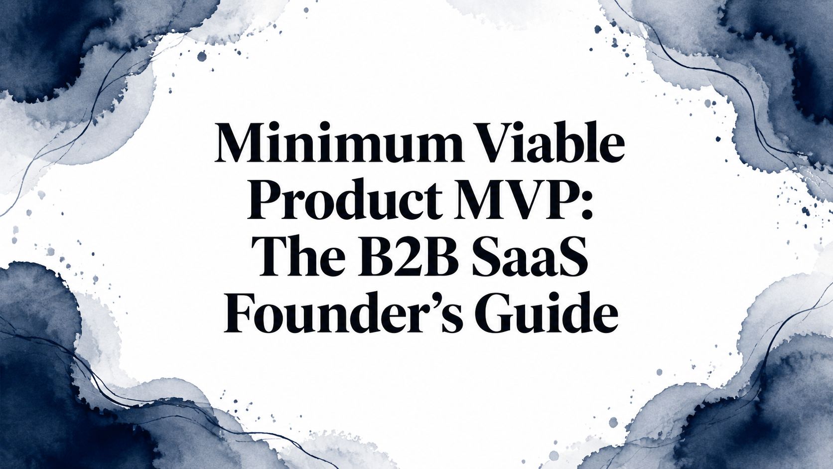 Minimum Viable Product MVP: The B2B SaaS Founder's Guide