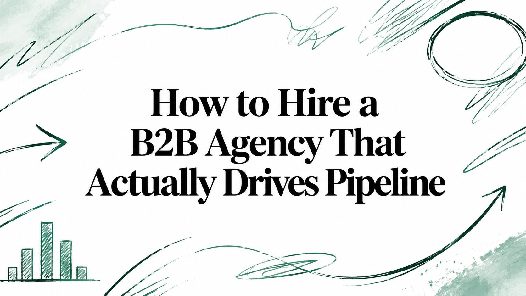 How to Hire a B2B Agency That Actually Drives Pipeline