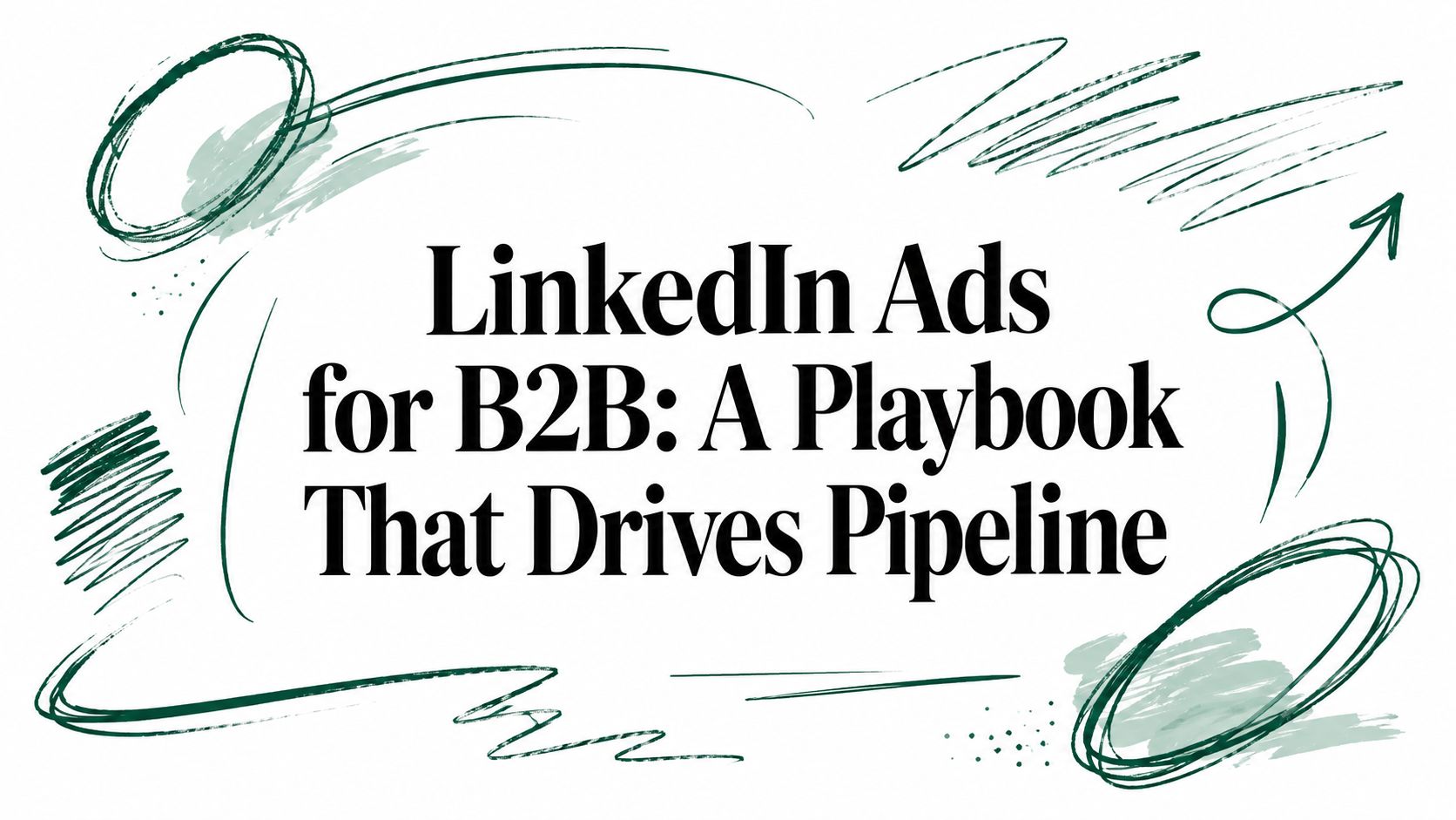 LinkedIn Ads for B2B: A Playbook That Drives Pipeline