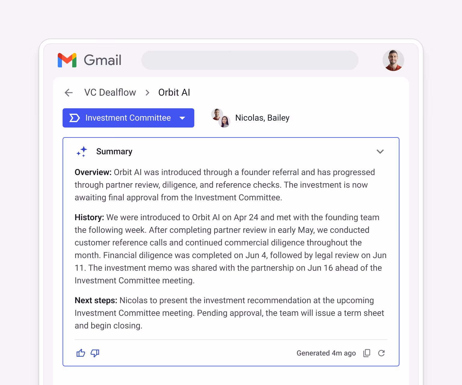 Streak AI Summary for VC Dealflow > Orbit AI (Investment Committee stage, Nicolas/Bailey) — Overview: introduced through a founder referral, progressed through partner review, diligence, and reference checks, now awaiting Investment Committee approval. History: introduced Apr 24, partner review in early May, customer reference calls, commercial and financial diligence through May–Jun 4, legal review Jun 11, investment memo shared with partnership Jun 16. Next steps: Nicolas to present investment recommendation at IC meeting, team to issue term sheet and begin closing pending approval.