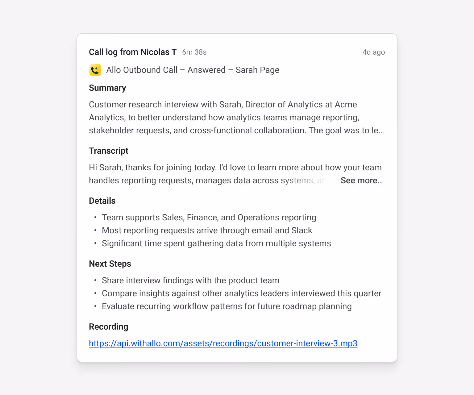 Streak call log from Nicolas T — Allo Outbound Call with Sarah Page, Director of Analytics at Acme Analytics. Summary: customer research interview about how analytics teams manage reporting, stakeholder requests, and cross-functional collaboration. Team supports Sales, Finance, and Operations reporting; most requests arrive through email/Slack; significant time spent gathering data from multiple systems. Next steps: share interview findings with product team, compare insights against other analytics leaders, evaluate recurring workflow patterns for roadmap planning.