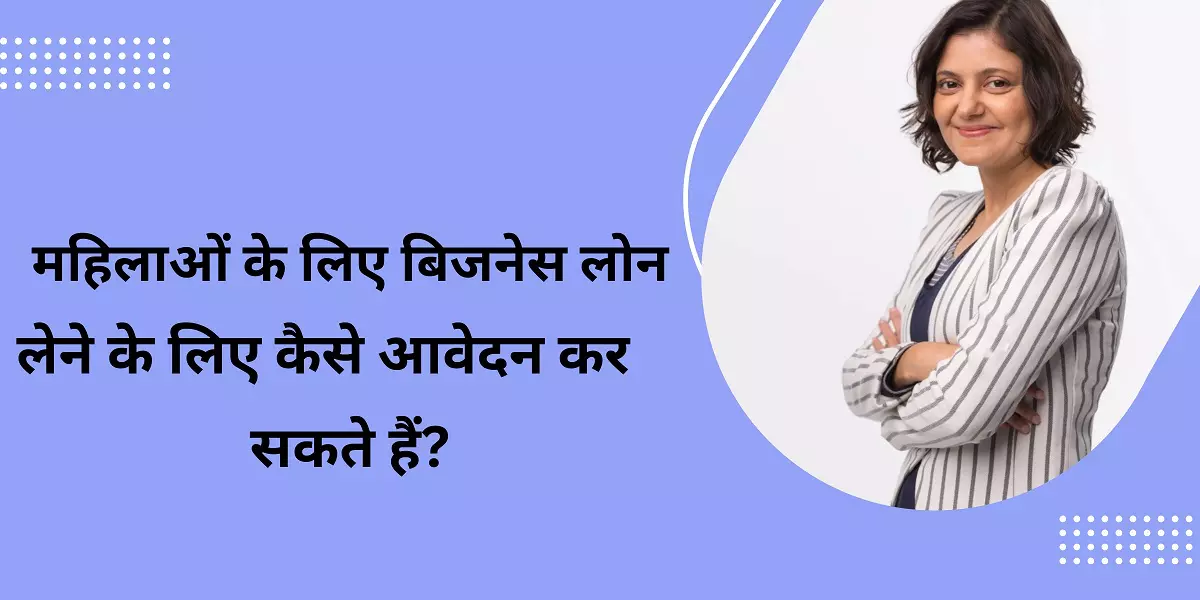 आप  महिलाओं के लिए बिजनेस लोन लेने के लिए कैसे आवेदन कर सकते हैं