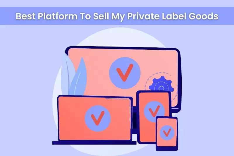 What Is The Best Platform To Sell My Private Label Goods