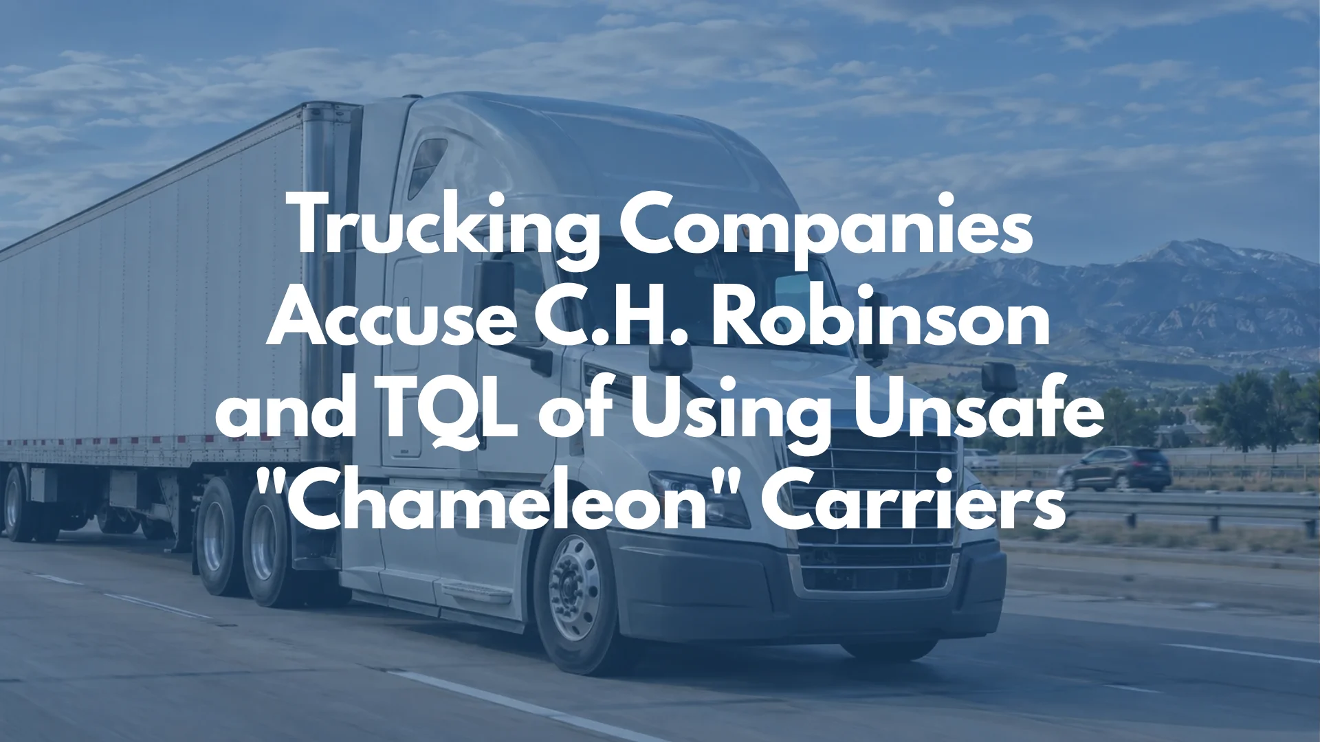 Trucking Companies Accuse C.H. Robinson and TQL of Using Unsafe "Chameleon" Carriers