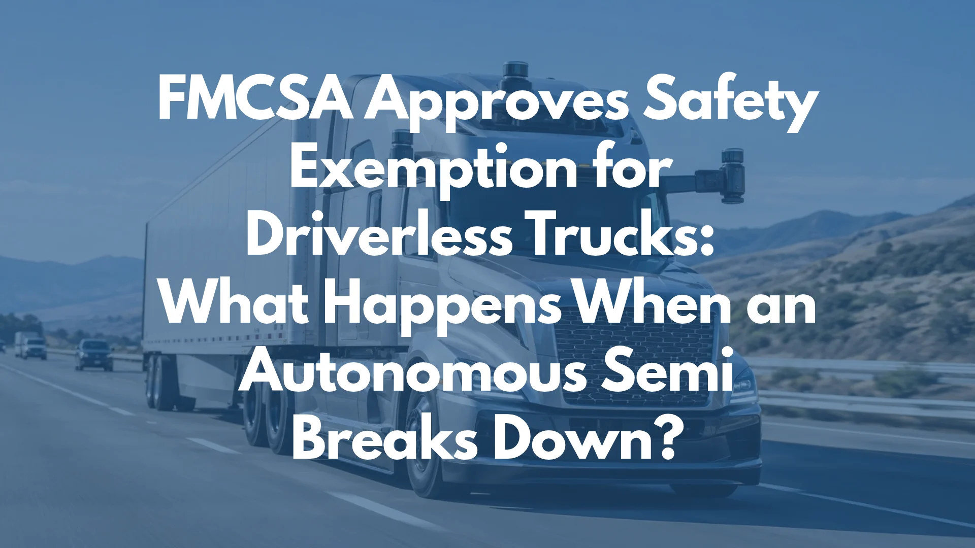 FMCSA Approves Safety Exemption for Driverless Trucks: What Happens When an Autonomous Semi Breaks Down?