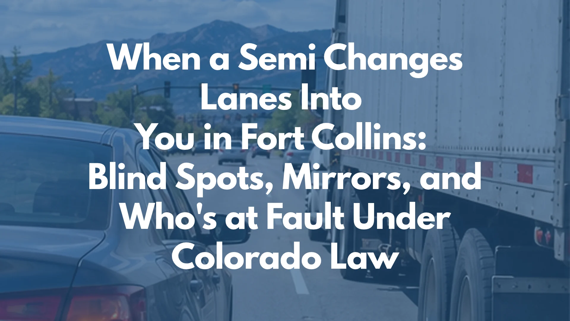 When a Semi Changes Lanes Into  You in Fort Collins:  Blind Spots, Mirrors, and Who's at Fault Under Colorado Law