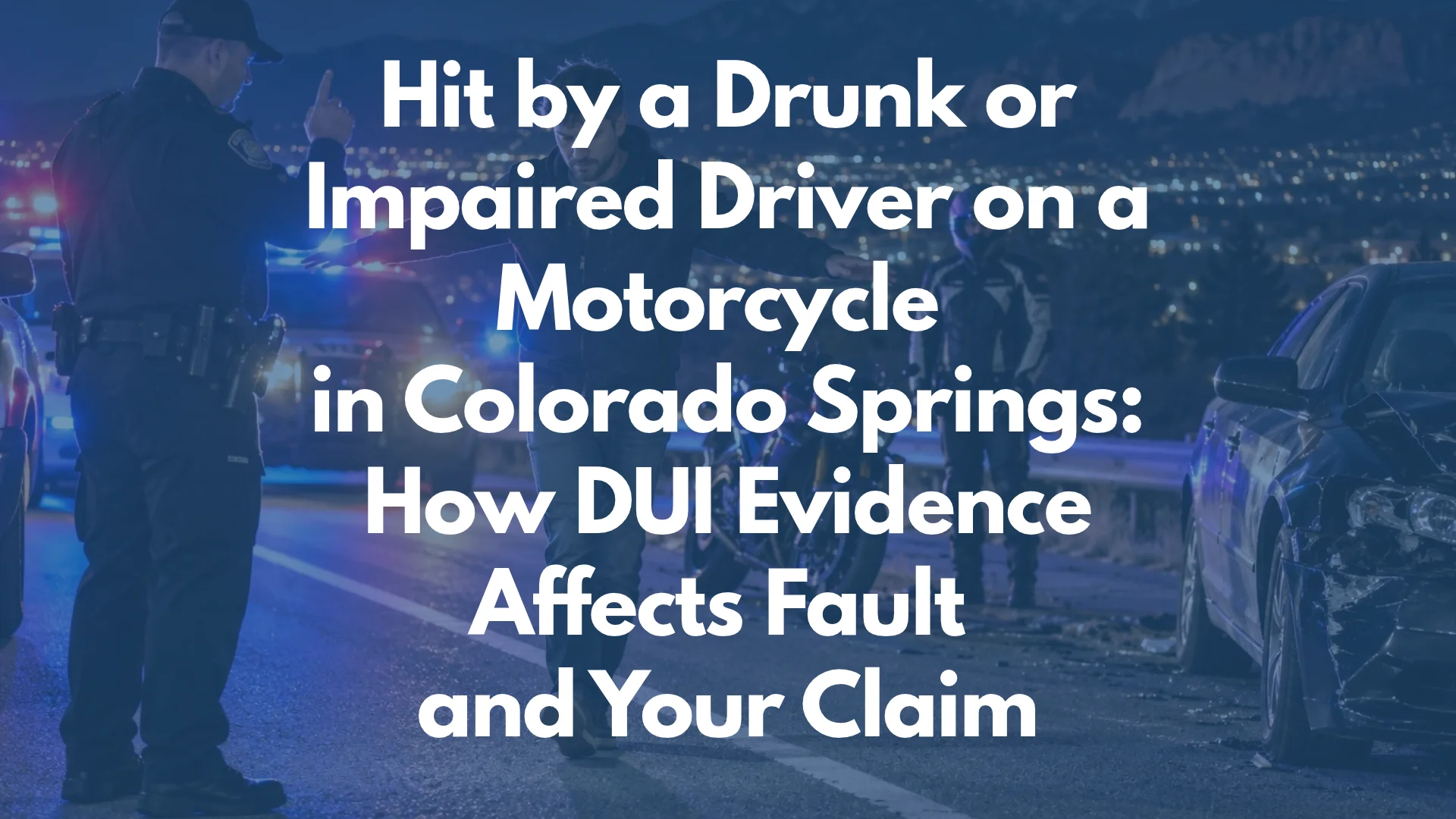 Hit by a Drunk or Impaired Driver on a Motorcycle in Colorado Springs: How DUI Evidence Affects Fault and Your Claim